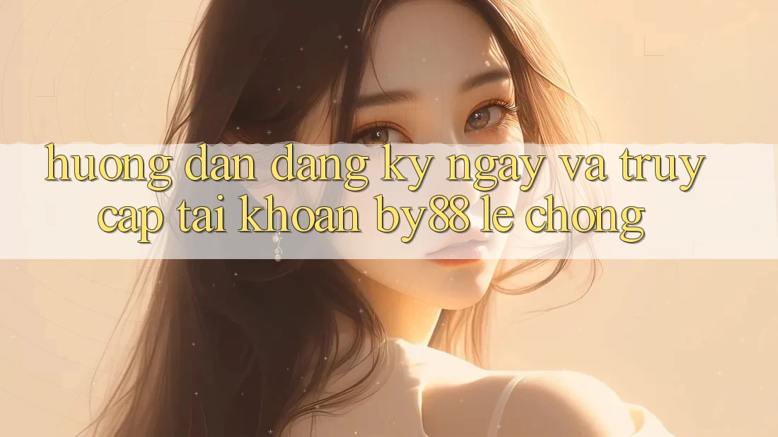 Hướng dẫn Đăng ký ngay và Truy cập tài khoản by88 lẹ chóng Hướng dẫn Đăng ký ngay và Truy cập tài khoản by88 lẹ chóng