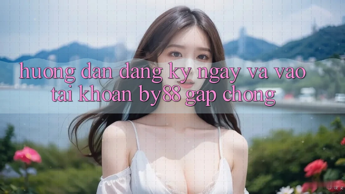 Hướng dẫn Đăng ký ngay và Vào tài khoản by88 gấp chóng Hướng dẫn Đăng ký ngay và Vào tài khoản by88 gấp chóng