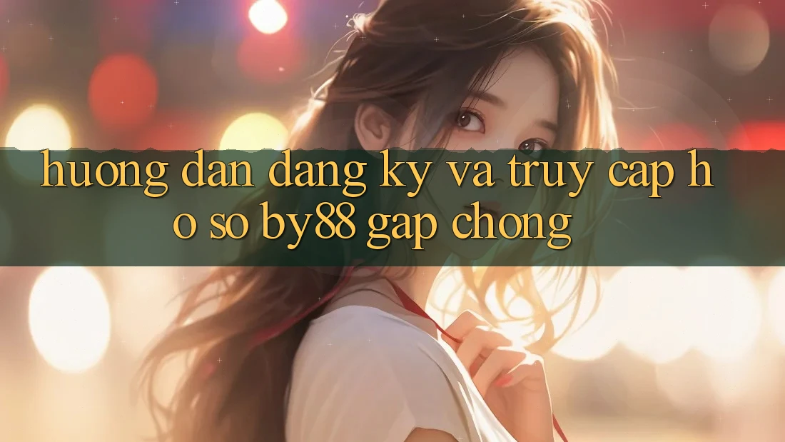 Hướng dẫn Đăng Ký và Truy cập hồ sơ by88 gấp chóng Hướng dẫn Đăng Ký và Truy cập hồ sơ by88 gấp chóng
