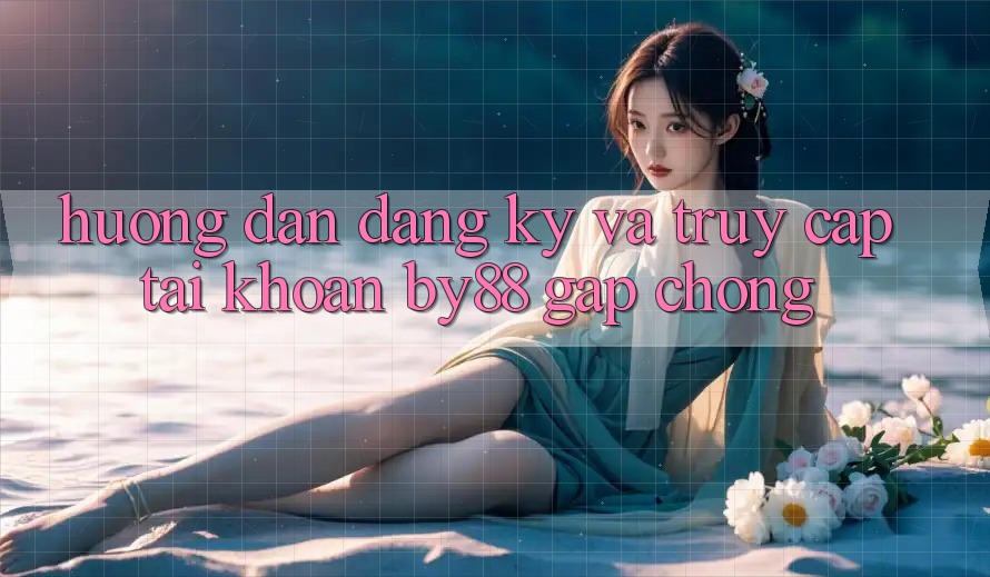 Hướng dẫn Đăng Ký và Truy cập tài khoản by88 gấp chóng