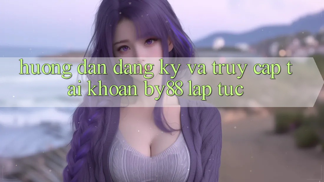 Hướng dẫn Đăng Ký và Truy cập tài khoản by88 lập tức Hướng dẫn Đăng Ký và Truy cập tài khoản by88 lập tức