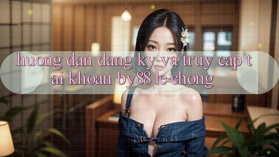 Hướng dẫn Đăng Ký và Truy cập tài khoản by88 lẹ chóng Hướng dẫn Đăng Ký và Truy cập tài khoản by88 lẹ chóng