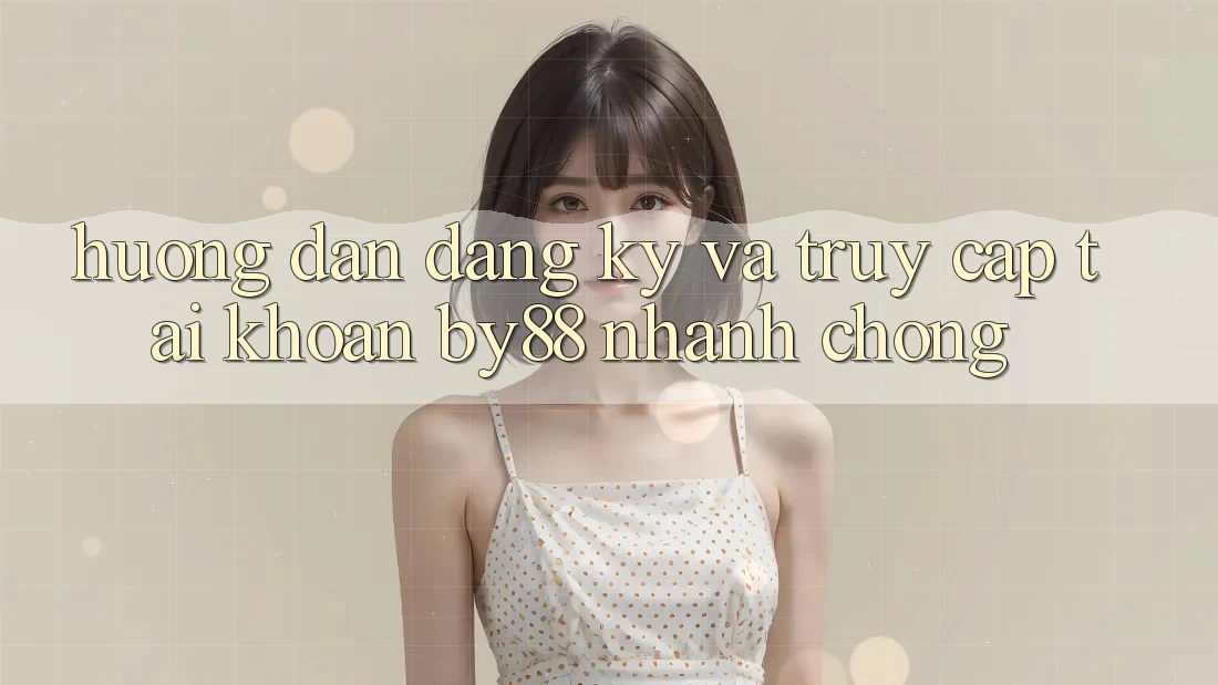 Hướng dẫn Đăng Ký và Truy cập tài khoản by88 nhanh chóng Hướng dẫn Đăng Ký và Truy cập tài khoản by88 nhanh chóng