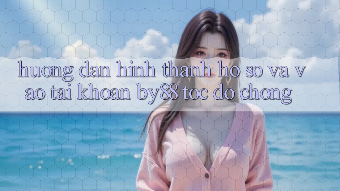 Hướng dẫn Hình thành hồ sơ và Vào tài khoản by88 tốc độ chóng