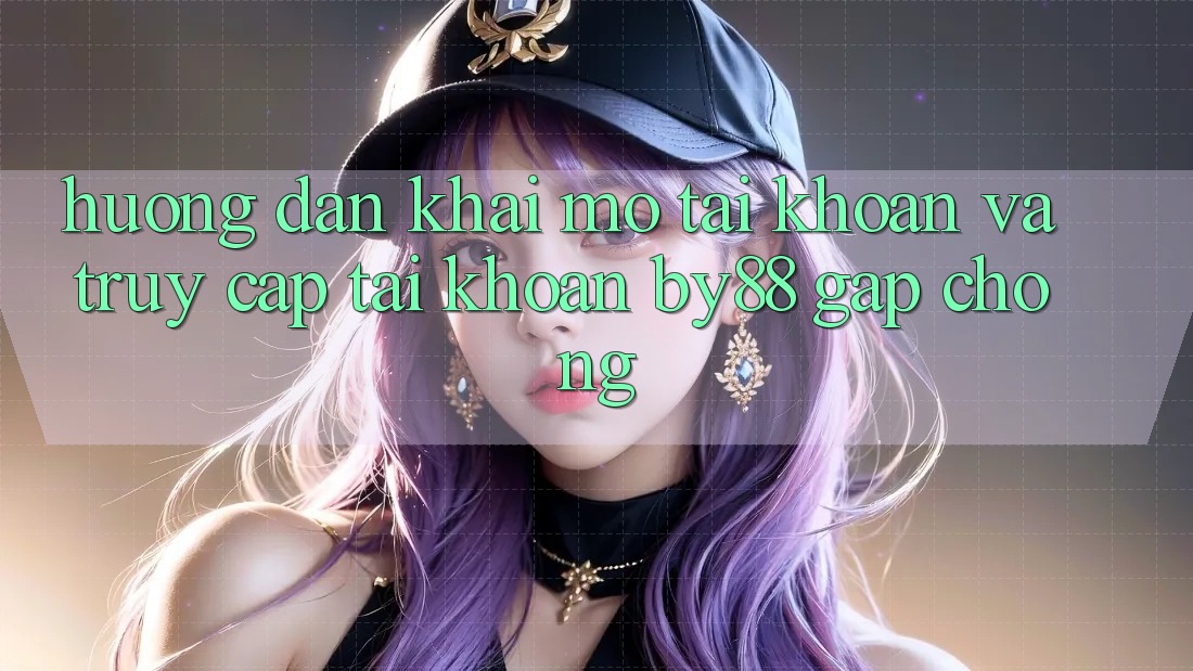 Hướng dẫn Khai mở tài khoản và Truy cập tài khoản by88 gấp chóng Hướng dẫn Khai mở tài khoản và Truy cập tài khoản by88 gấp chóng