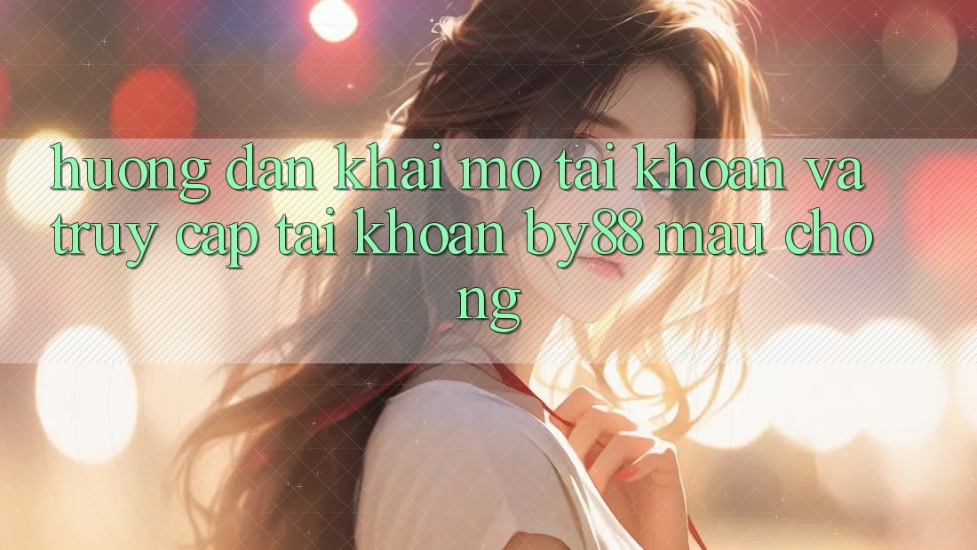 Hướng dẫn Khai mở tài khoản và Truy cập tài khoản by88 mau chóng