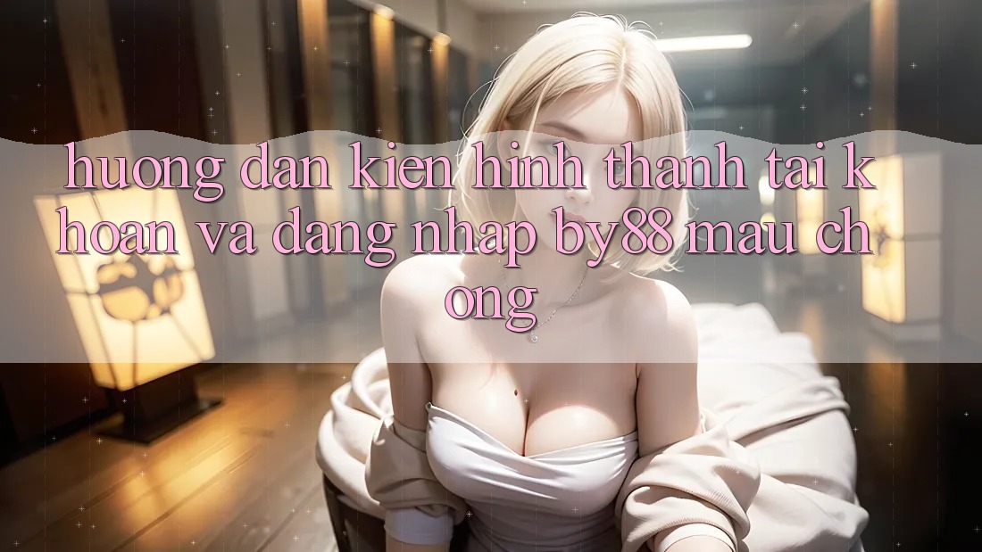 Hướng dẫn Kiến hình thành tài khoản và Đăng nhập by88 mau chóng