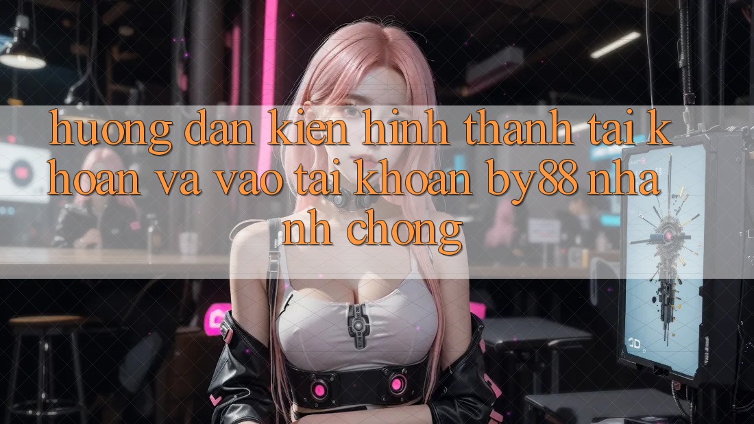 Hướng dẫn Kiến hình thành tài khoản và Vào tài khoản by88 nhanh chóng