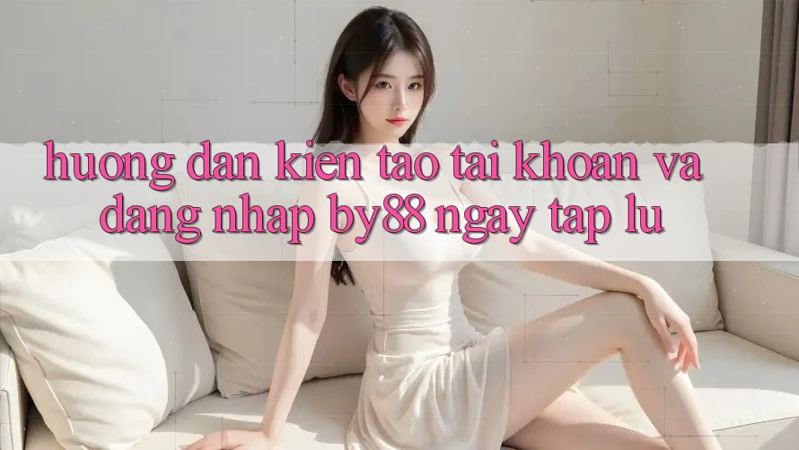 Hướng dẫn Kiến tạo tài khoản và Đăng Nhập by88 ngay tắp lự