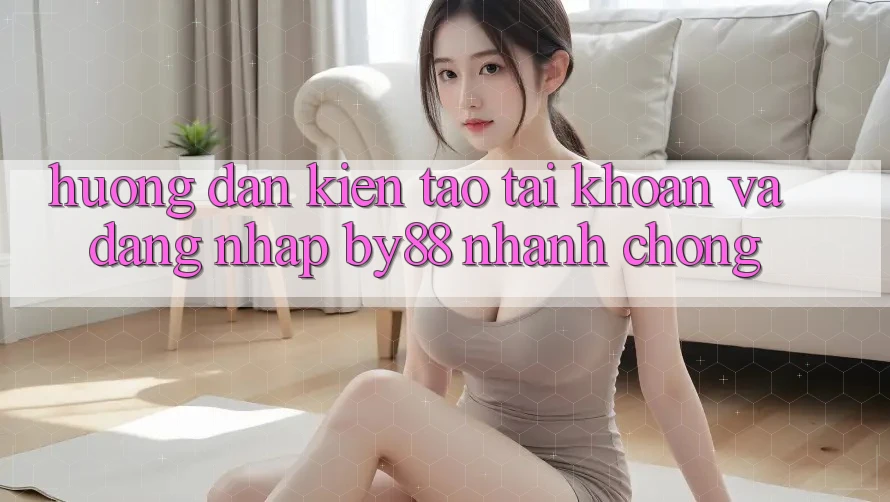 Hướng dẫn Kiến tạo tài khoản và Đăng Nhập by88 nhanh chóng Hướng dẫn Kiến tạo tài khoản và Đăng Nhập by88 nhanh chóng