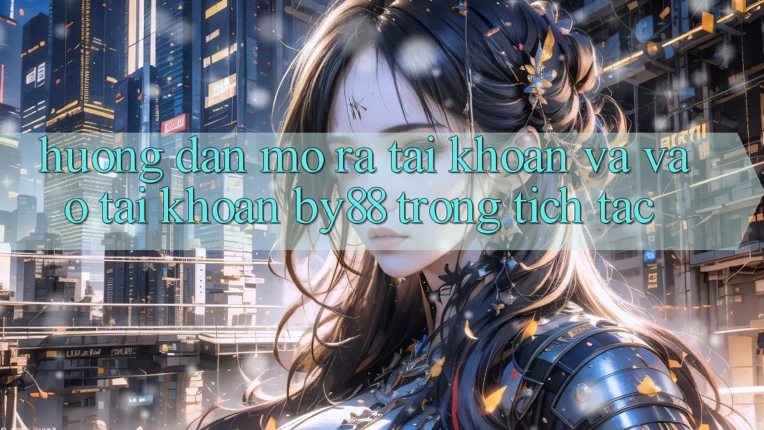 Hướng dẫn Mở ra tài khoản và Vào tài khoản by88 trong tích tắc Hướng dẫn Mở ra tài khoản và Vào tài khoản by88 trong tích tắc