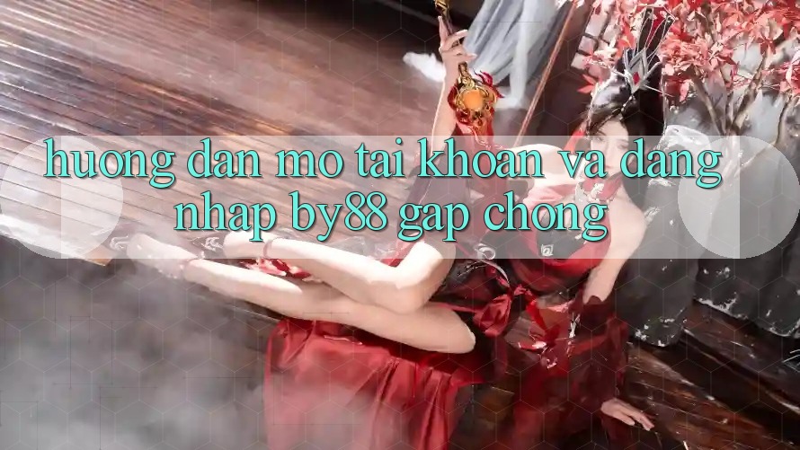 Hướng dẫn Mở tài khoản và Đăng Nhập by88 gấp chóng Hướng dẫn Mở tài khoản và Đăng Nhập by88 gấp chóng