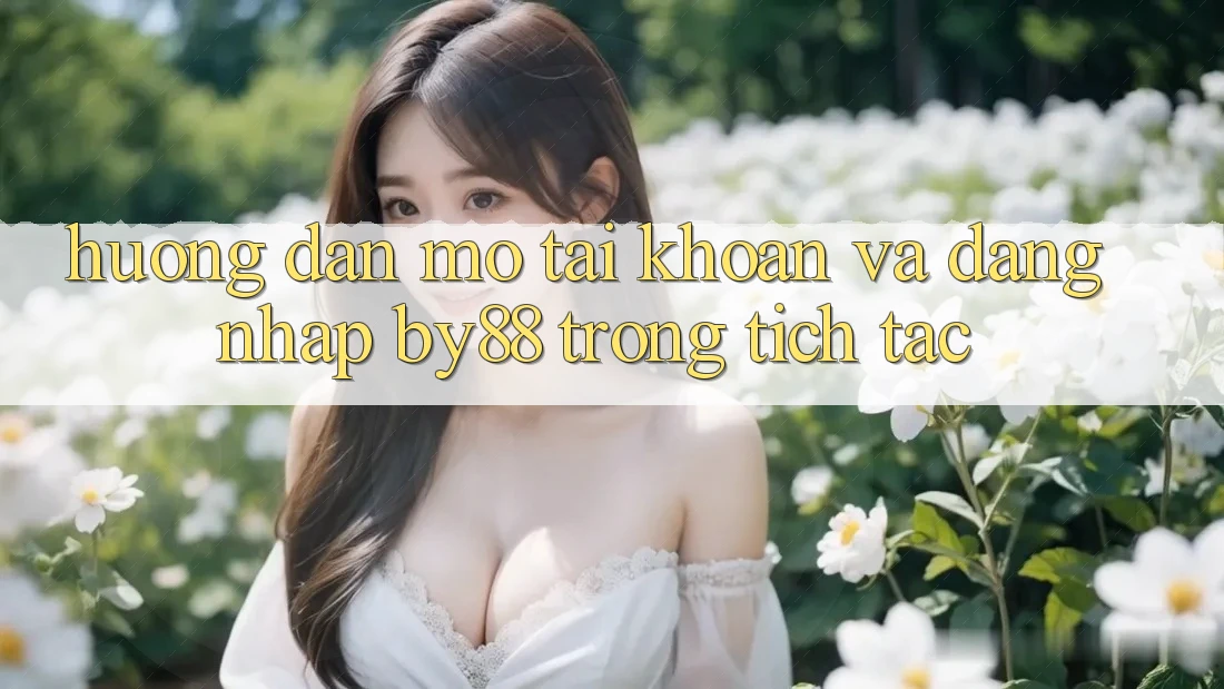 Hướng dẫn Mở tài khoản và Đăng Nhập by88 trong tích tắc Hướng dẫn Mở tài khoản và Đăng Nhập by88 trong tích tắc