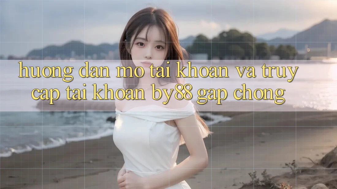 Hướng dẫn Mở tài khoản và Truy cập tài khoản by88 gấp chóng