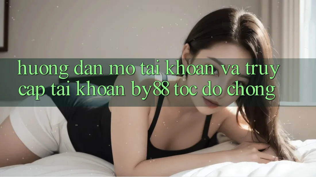Hướng dẫn Mở tài khoản và Truy cập tài khoản by88 tốc độ chóng Hướng dẫn Mở tài khoản và Truy cập tài khoản by88 tốc độ chóng