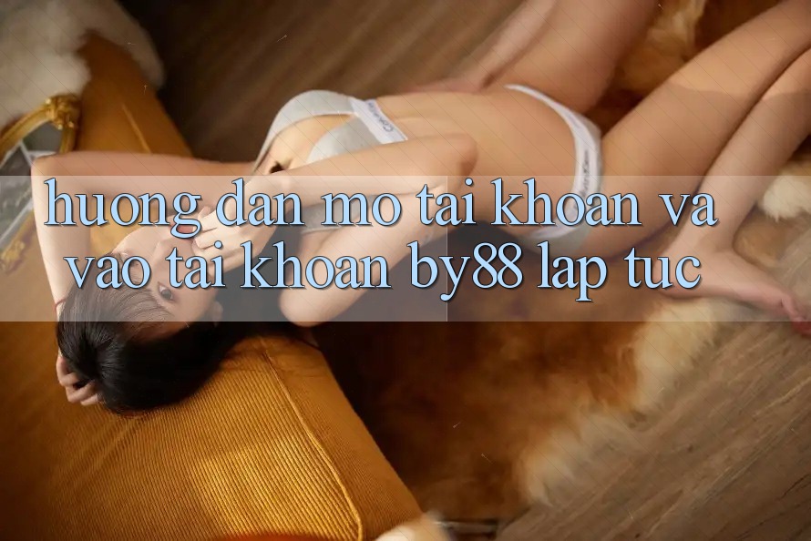 Hướng dẫn Mở tài khoản và Vào tài khoản by88 lập tức