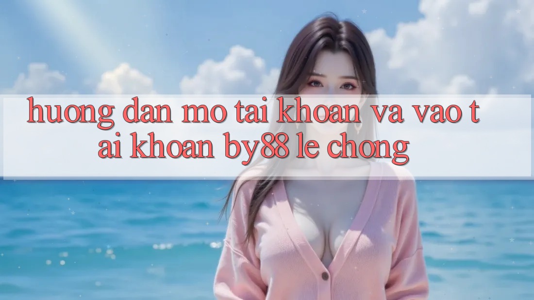 Hướng dẫn Mở tài khoản và Vào tài khoản by88 lẹ chóng Hướng dẫn Mở tài khoản và Vào tài khoản by88 lẹ chóng
