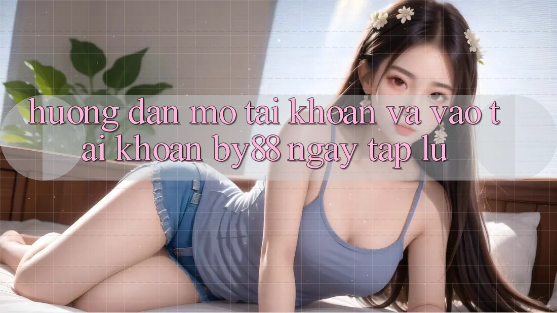 Hướng dẫn Mở tài khoản và Vào tài khoản by88 ngay tắp lự Hướng dẫn Mở tài khoản và Vào tài khoản by88 ngay tắp lự