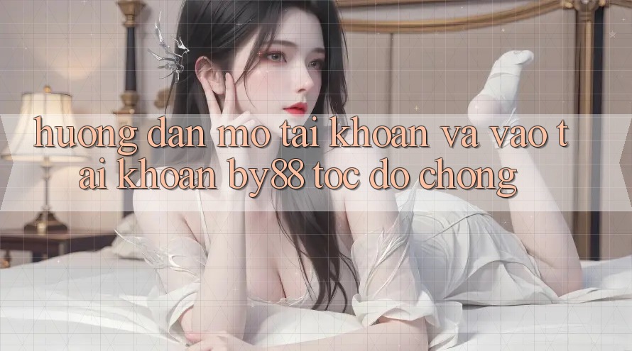 Hướng dẫn Mở tài khoản và Vào tài khoản by88 tốc độ chóng