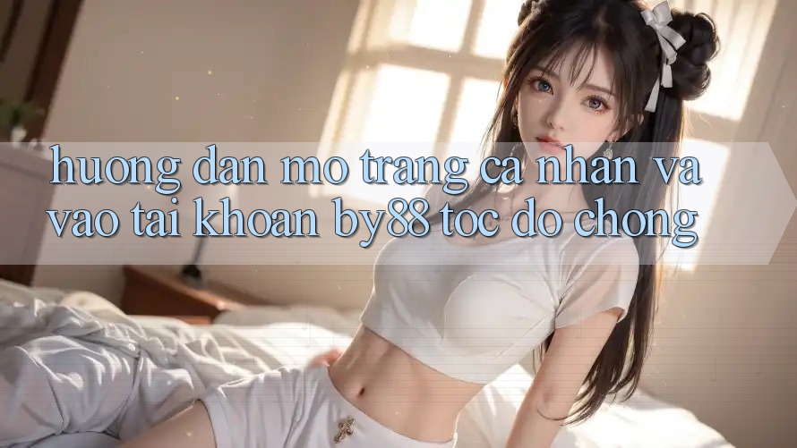 Hướng dẫn Mở trang cá nhân và Vào tài khoản by88 tốc độ chóng