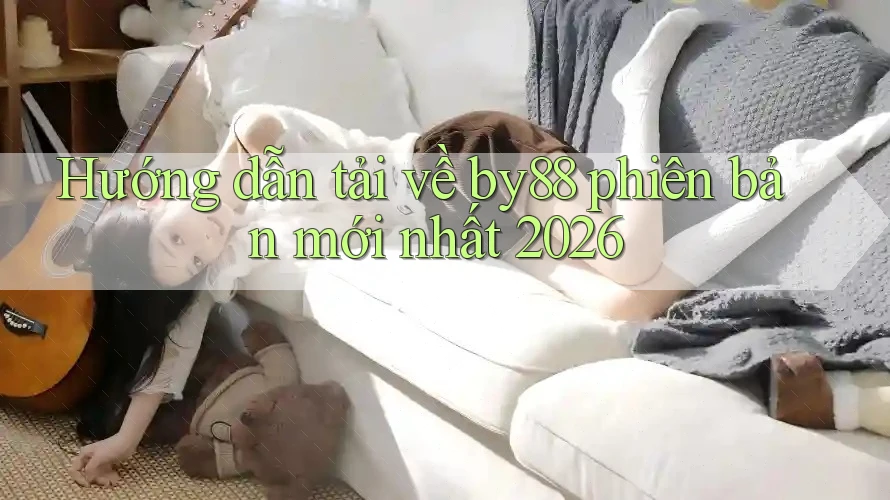 Hướng dẫn tải về by88 phiên bản mới nhất 2026 Hướng dẫn tải về by88 phiên bản mới nhất 2026