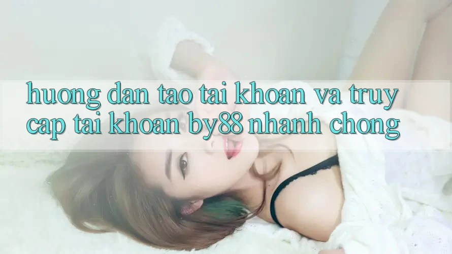Hướng dẫn Tạo tài khoản và Truy cập tài khoản by88 nhanh chóng Hướng dẫn Tạo tài khoản và Truy cập tài khoản by88 nhanh chóng