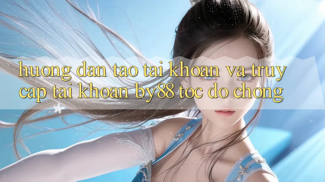 Hướng dẫn Tạo tài khoản và Truy cập tài khoản by88 tốc độ chóng Hướng dẫn Tạo tài khoản và Truy cập tài khoản by88 tốc độ chóng