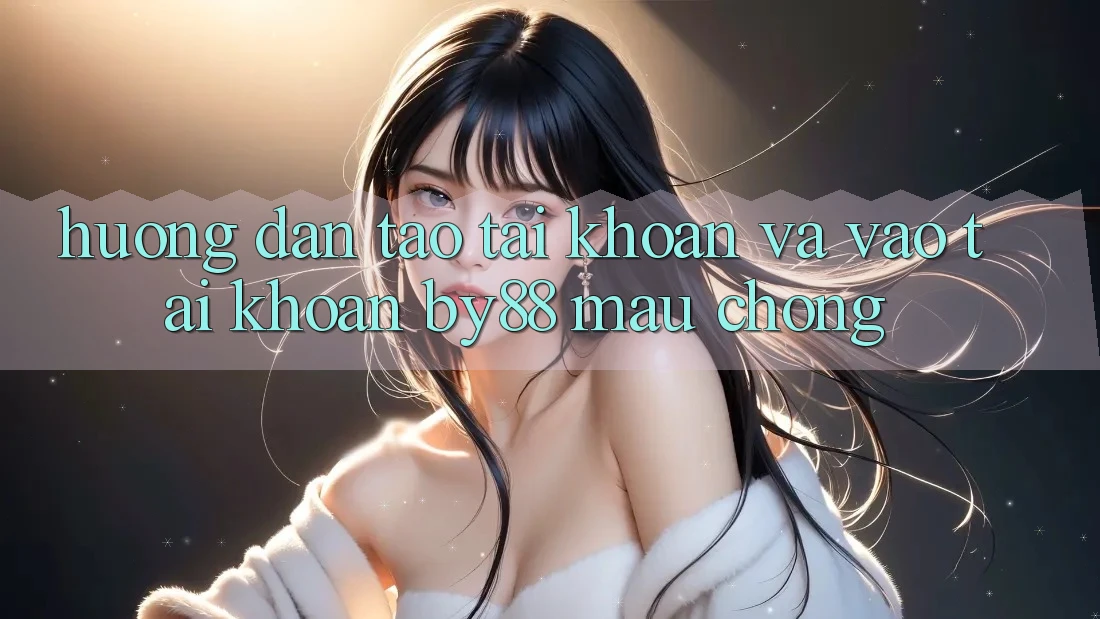 Hướng dẫn Tạo tài khoản và Vào tài khoản by88 mau chóng