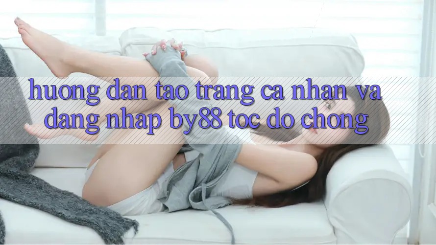 Hướng dẫn Tạo trang cá nhân và Đăng Nhập by88 tốc độ chóng Hướng dẫn Tạo trang cá nhân và Đăng Nhập by88 tốc độ chóng