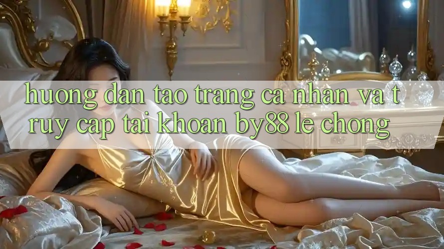 Hướng dẫn Tạo trang cá nhân và Truy cập tài khoản by88 lẹ chóng