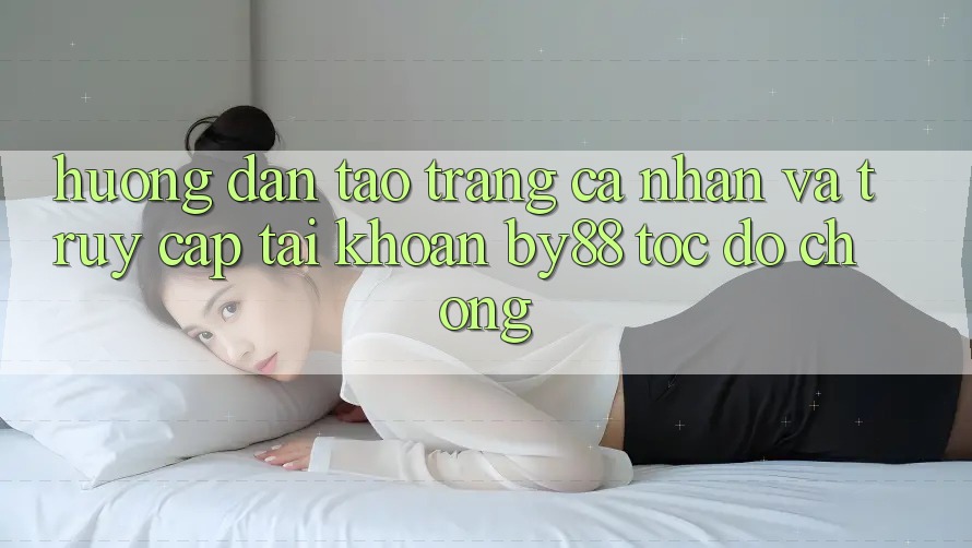 Hướng dẫn Tạo trang cá nhân và Truy cập tài khoản by88 tốc độ chóng Hướng dẫn Tạo trang cá nhân và Truy cập tài khoản by88 tốc độ chóng