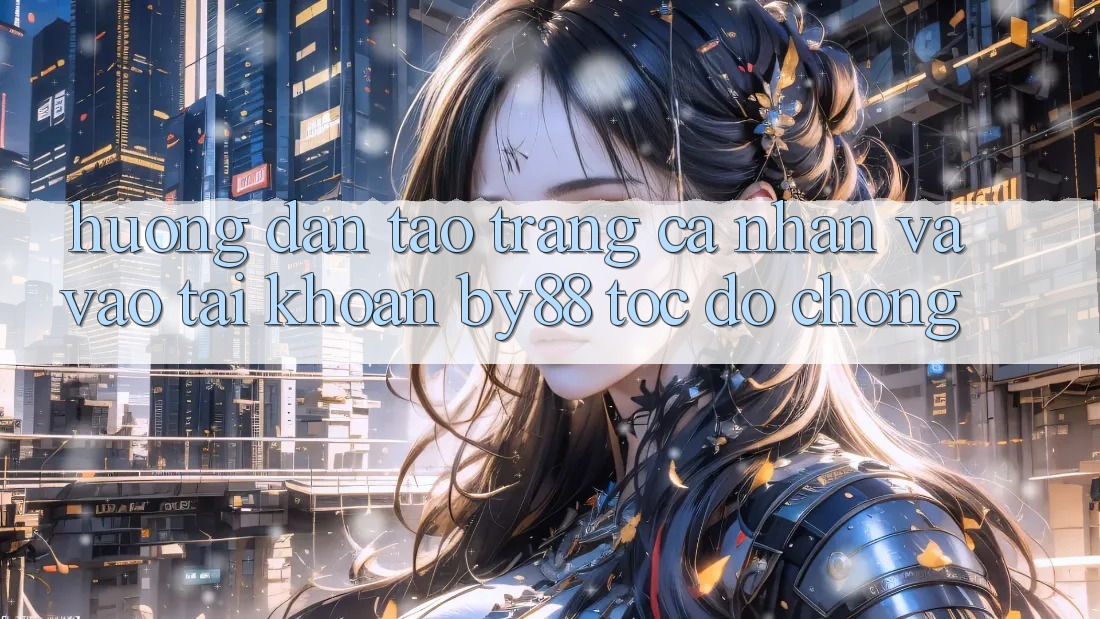 Hướng dẫn Tạo trang cá nhân và Vào tài khoản by88 tốc độ chóng