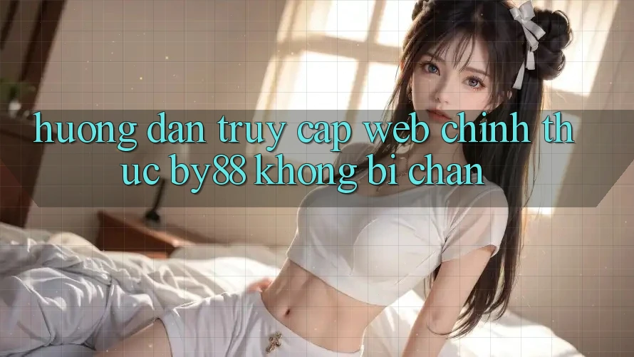 Hướng dẫn truy cập Web Chính Thức by88 không bị chặn Hướng dẫn truy cập Web Chính Thức by88 không bị chặn