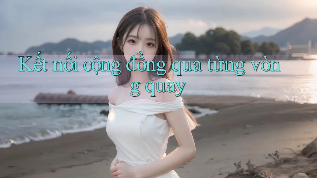Kết nối cộng đồng qua từng vòng quay Kết nối cộng đồng qua từng vòng quay