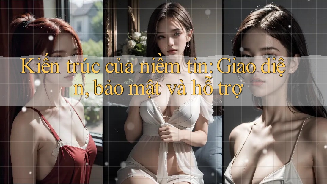 Kiến trúc của niềm tin: Giao diện, bảo mật và hỗ trợ