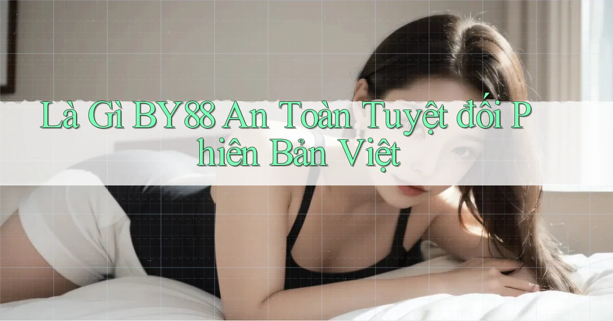 là gì by88 an toàn tuyệt đối phiên bản việt