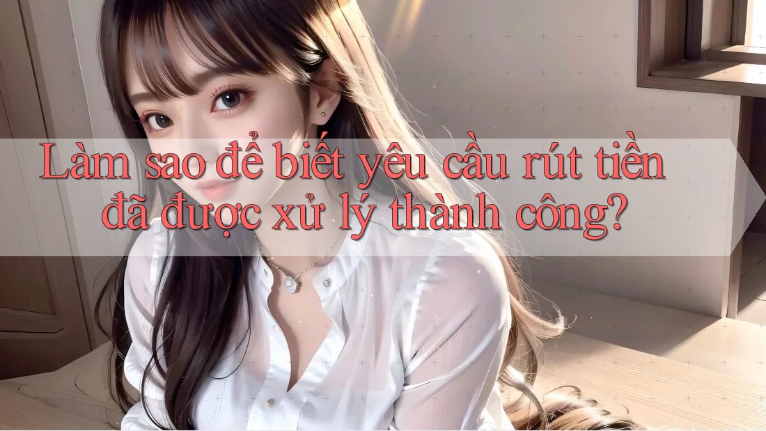 Làm sao để biết yêu cầu rút tiền đã được xử lý thành công? Làm sao để biết yêu cầu rút tiền đã được xử lý thành công?