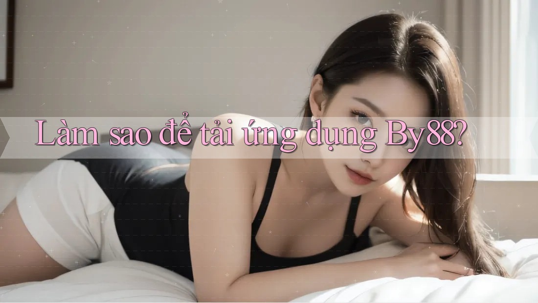 Làm sao để tải ứng dụng By88? Làm sao để tải ứng dụng By88?