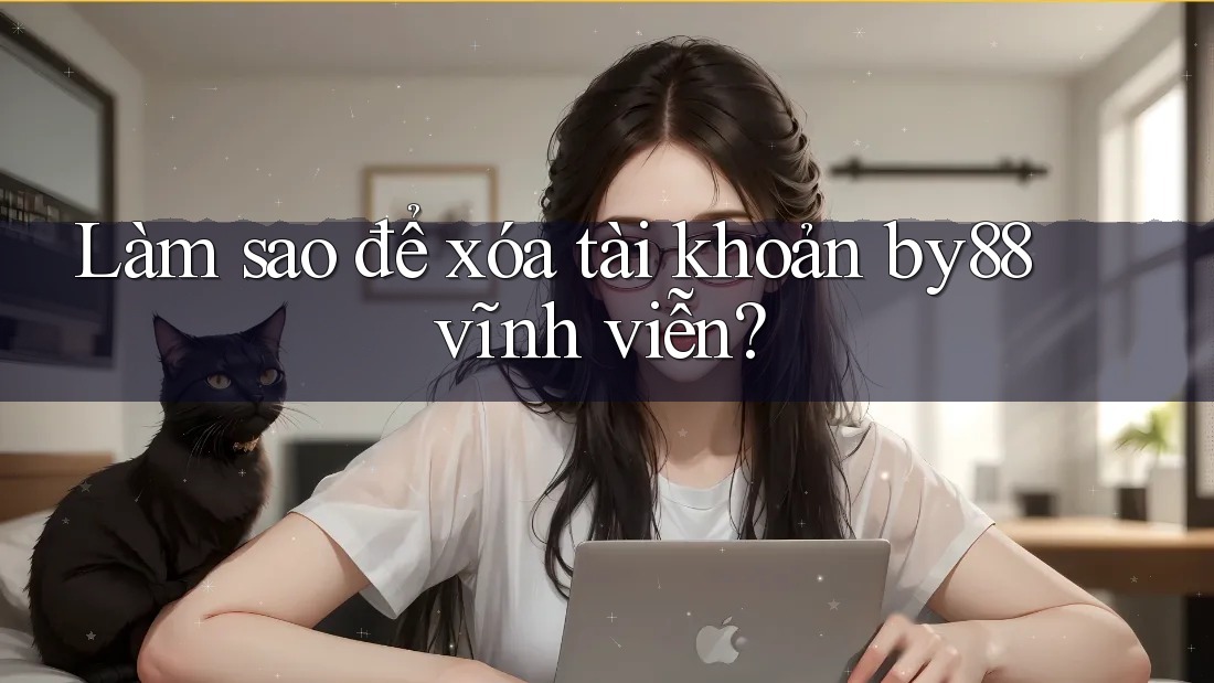 Làm sao để xóa tài khoản by88 vĩnh viễn? Làm sao để xóa tài khoản by88 vĩnh viễn?