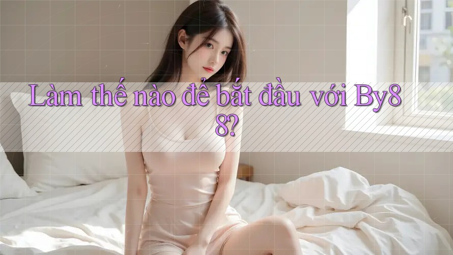 Làm thế nào để bắt đầu với By88?
