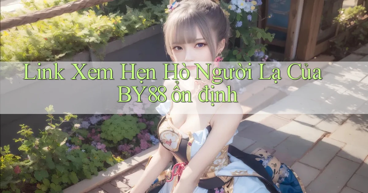link xem hẹn hò người lạ của by88 ổn định