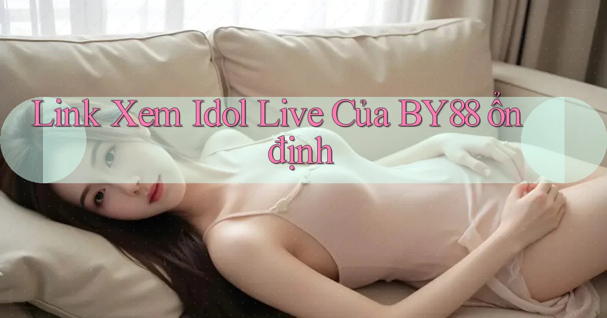 link xem idol live của by88 ổn định