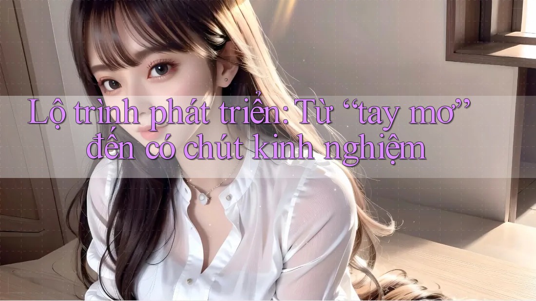Lộ trình phát triển: Từ “tay mơ” đến có chút kinh nghiệm