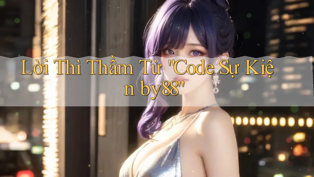 Lời Thì Thầm Từ “Code Sự Kiện by88” Lời Thì Thầm Từ “Code Sự Kiện by88”
