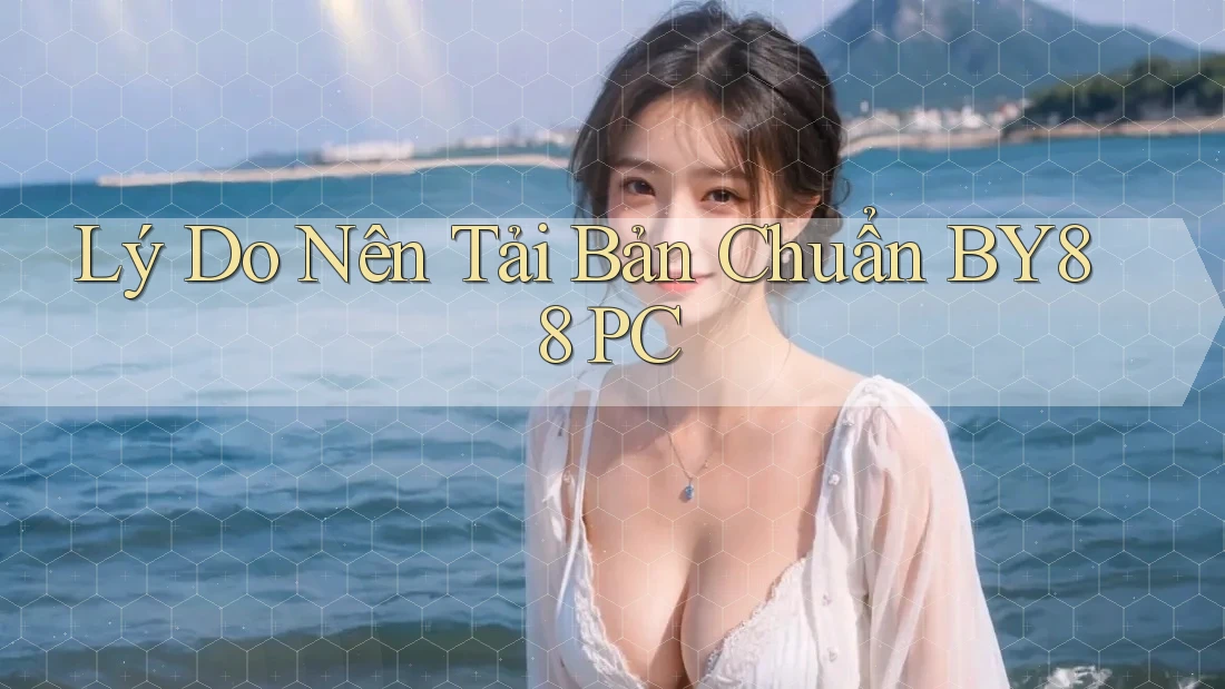 Lý Do Nên Tải Bản Chuẩn BY88 PC Lý Do Nên Tải Bản Chuẩn BY88 PC