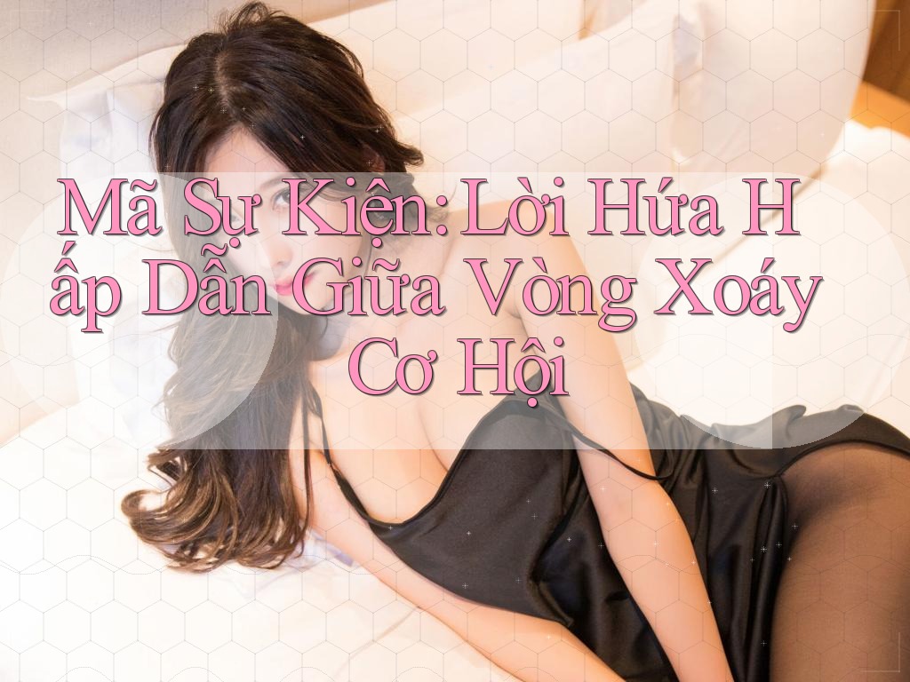 Mã Sự Kiện: Lời Hứa Hấp Dẫn Giữa Vòng Xoáy Cơ Hội Mã Sự Kiện: Lời Hứa Hấp Dẫn Giữa Vòng Xoáy Cơ Hội