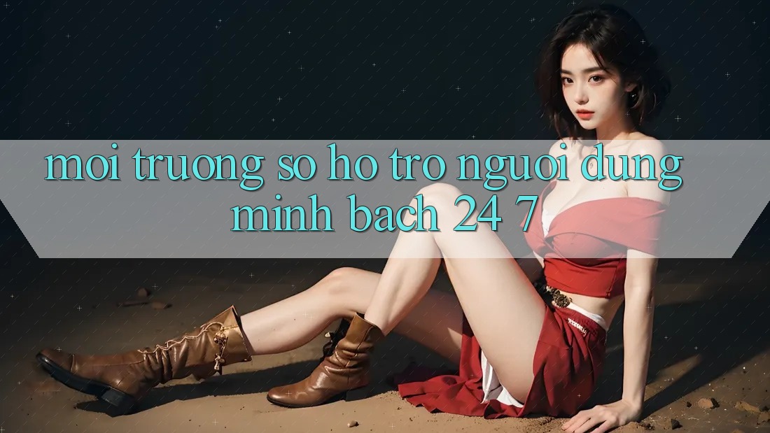 Môi trường số hỗ trợ người dùng minh bạch 24/7 Môi trường số hỗ trợ người dùng minh bạch 24/7