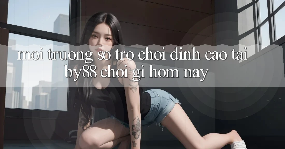 Môi trường số trò chơi đỉnh cao tại by88: Chơi gì hôm nay? Môi trường số trò chơi đỉnh cao tại by88: Chơi gì hôm nay?