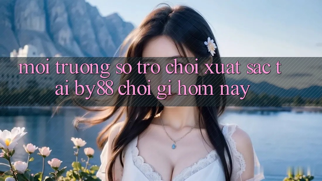 Môi trường số trò chơi xuất sắc tại by88: Chơi gì hôm nay? Môi trường số trò chơi xuất sắc tại by88: Chơi gì hôm nay?
