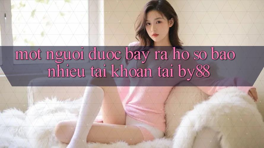 Một người được bày ra hồ sơ bao nhiêu tài khoản tại by88? Một người được bày ra hồ sơ bao nhiêu tài khoản tại by88?